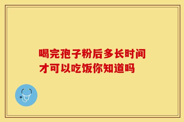 喝完孢子粉后多长时间才可以吃饭你知道吗