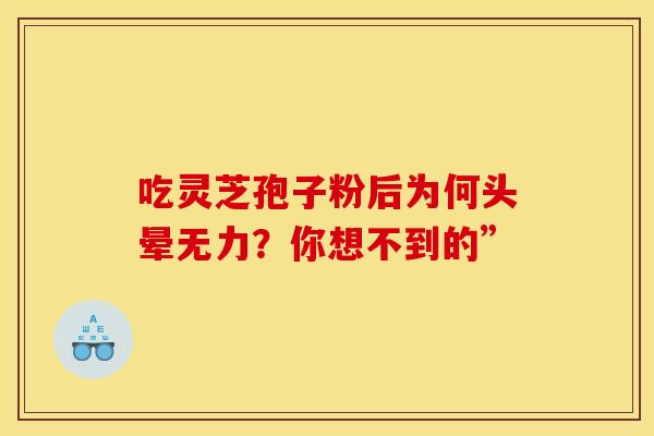 吃灵芝孢子粉后为何头晕无力？你想不到的”