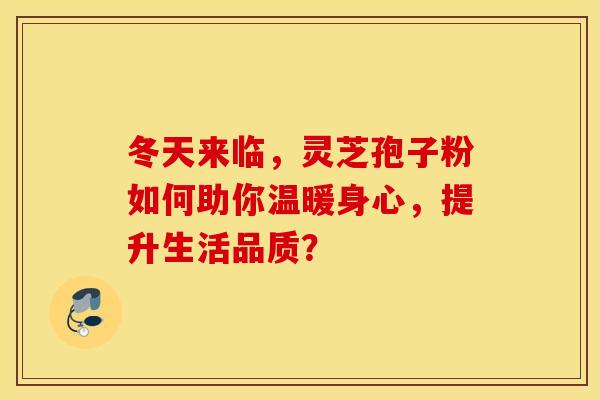 冬天来临，灵芝孢子粉如何助你温暖身心，提升生活品质？