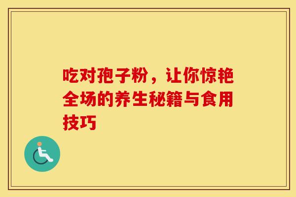吃对孢子粉，让你惊艳全场的养生秘籍与食用技巧
