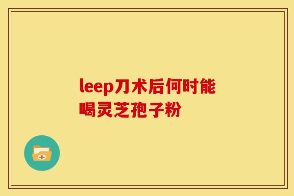 leep刀术后何时能喝灵芝孢子粉