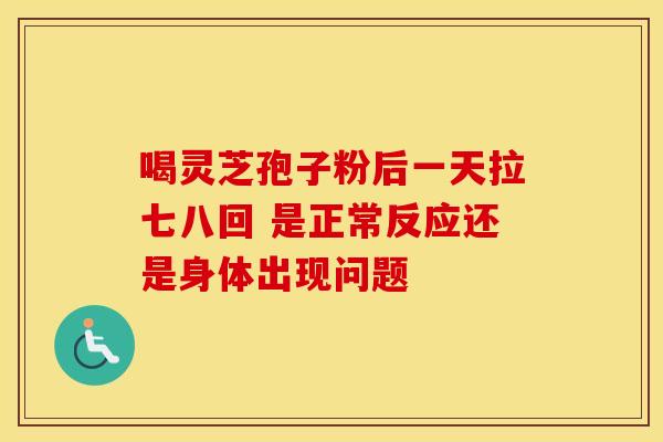 喝灵芝孢子粉后一天拉七八回 是正常反应还是身体出现问题