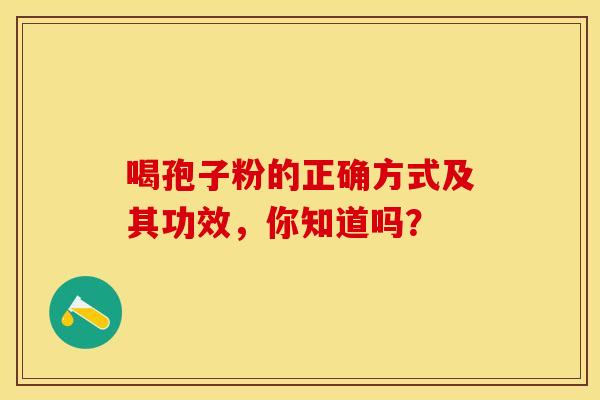 喝孢子粉的正确方式及其功效，你知道吗？