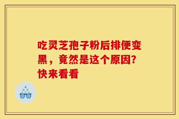 吃灵芝孢子粉后排便变黑，竟然是这个原因？快来看看