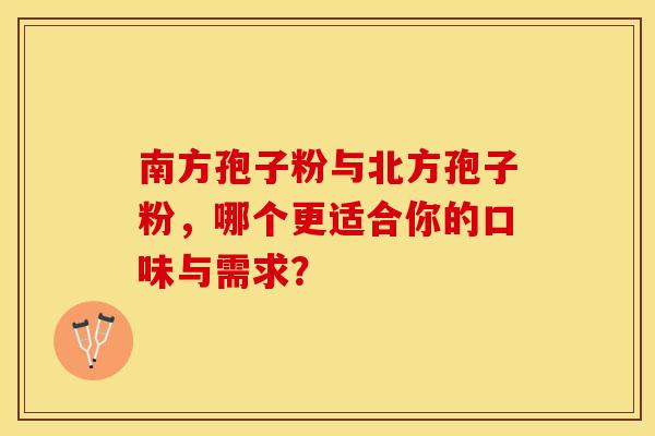 南方孢子粉与北方孢子粉，哪个更适合你的口味与需求？