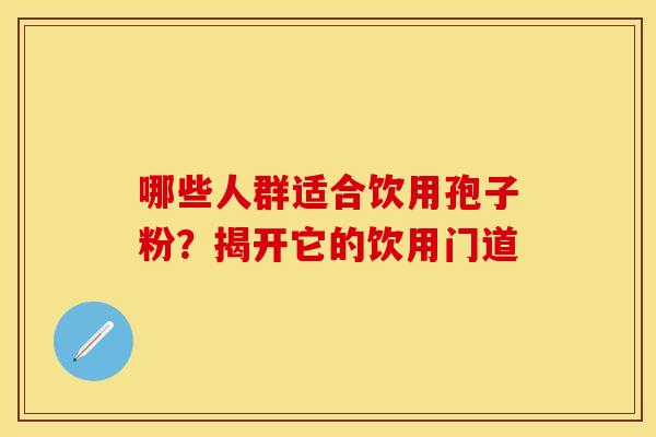 哪些人群适合饮用孢子粉？揭开它的饮用门道