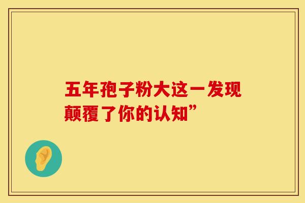 五年孢子粉大这一发现颠覆了你的认知”