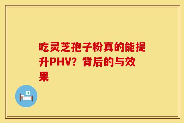 吃灵芝孢子粉真的能提升PHV？背后的与效果