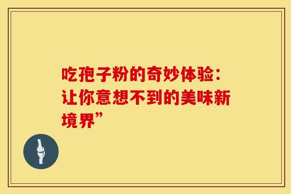吃孢子粉的奇妙体验：让你意想不到的美味新境界”
