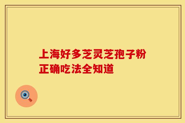 上海好多芝灵芝孢子粉正确吃法全知道