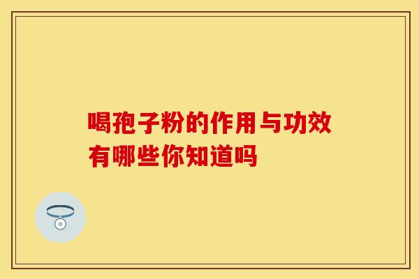 喝孢子粉的作用与功效有哪些你知道吗