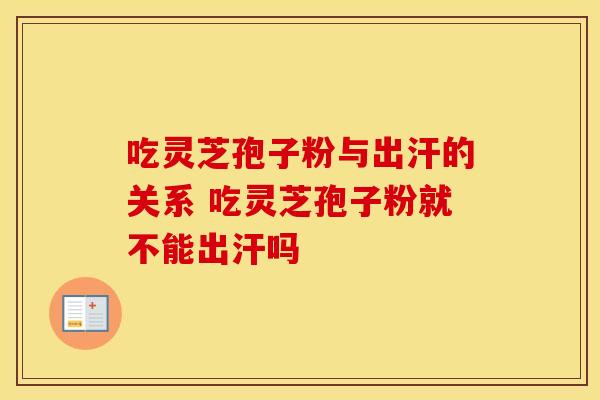 吃灵芝孢子粉与出汗的关系 吃灵芝孢子粉就不能出汗吗