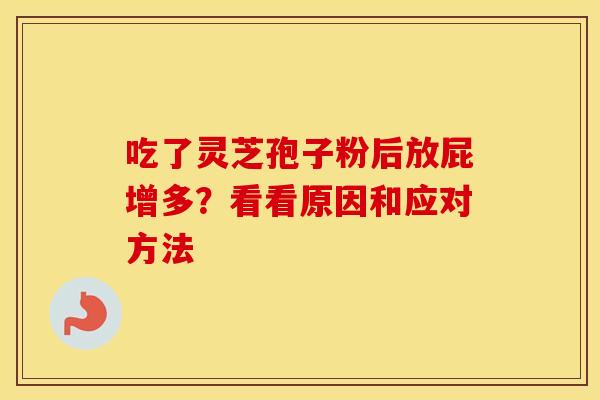 吃了灵芝孢子粉后放屁增多？看看原因和应对方法