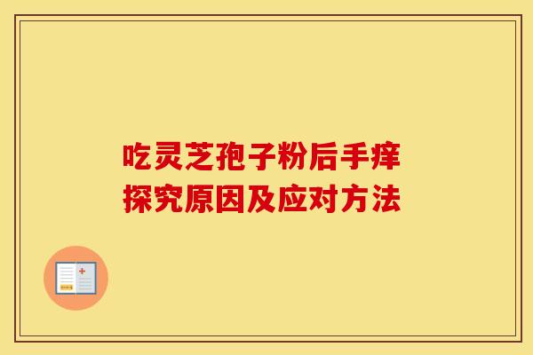 吃灵芝孢子粉后手痒 探究原因及应对方法