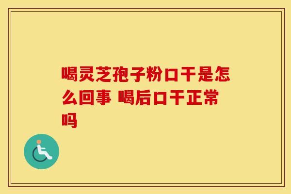 喝灵芝孢子粉口干是怎么回事 喝后口干正常吗