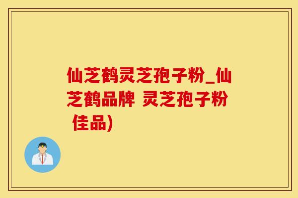 仙芝鹤灵芝孢子粉_仙芝鹤品牌 灵芝孢子粉 佳品)