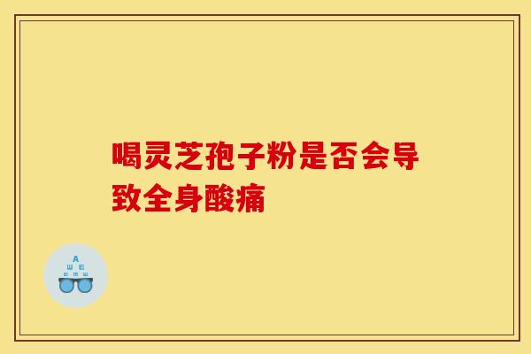 喝灵芝孢子粉是否会导致全身酸痛