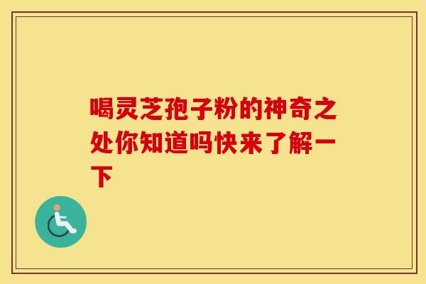 喝灵芝孢子粉的神奇之处你知道吗快来了解一下