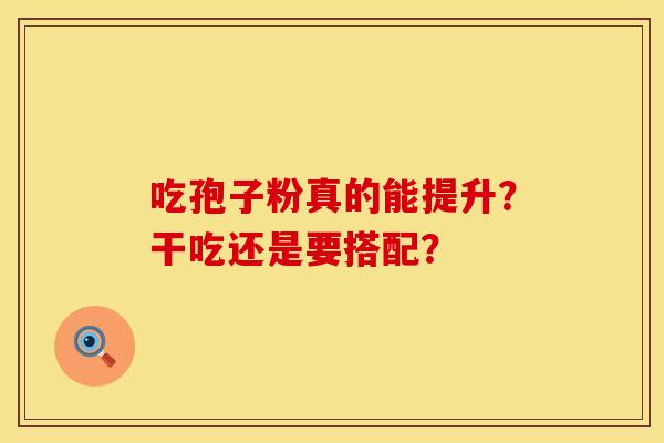 吃孢子粉真的能提升？干吃还是要搭配？