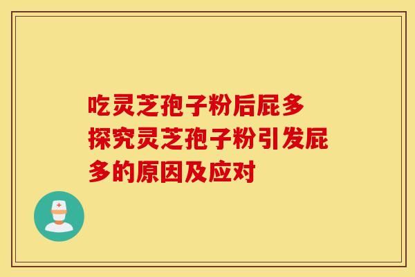 吃灵芝孢子粉后屁多 探究灵芝孢子粉引发屁多的原因及应对