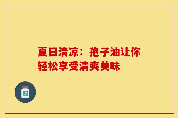 夏日清凉：孢子油让你轻松享受清爽美味