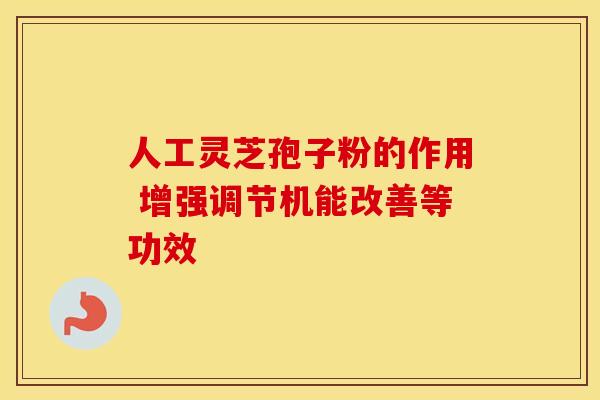人工灵芝孢子粉的作用 增强调节机能改善等功效