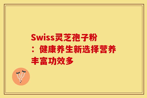 Swiss灵芝孢子粉：健康养生新选择营养丰富功效多