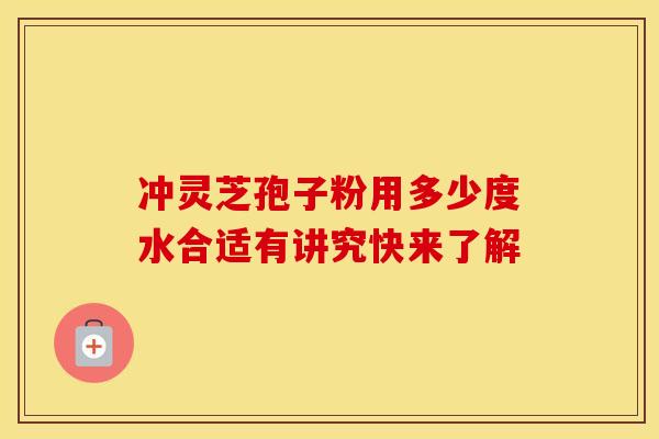 冲灵芝孢子粉用多少度水合适有讲究快来了解