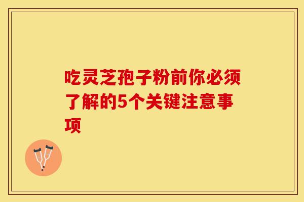 吃灵芝孢子粉前你必须了解的5个关键注意事项