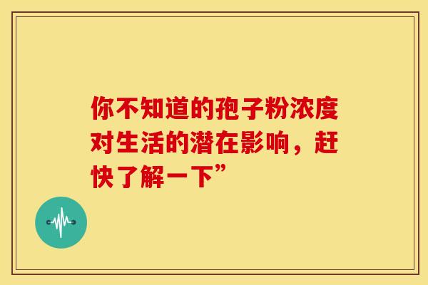 你不知道的孢子粉浓度对生活的潜在影响，赶快了解一下”