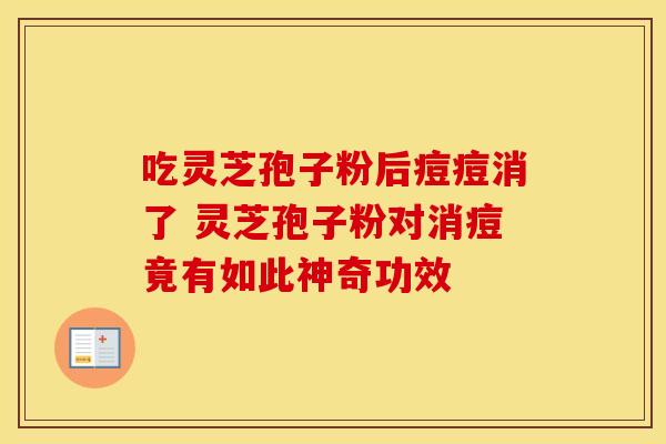 吃灵芝孢子粉后痘痘消了 灵芝孢子粉对消痘竟有如此神奇功效