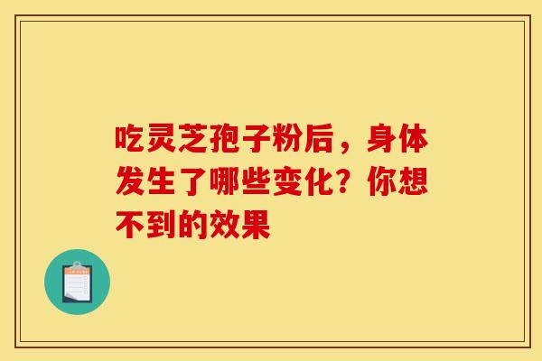吃灵芝孢子粉后，身体发生了哪些变化？你想不到的效果
