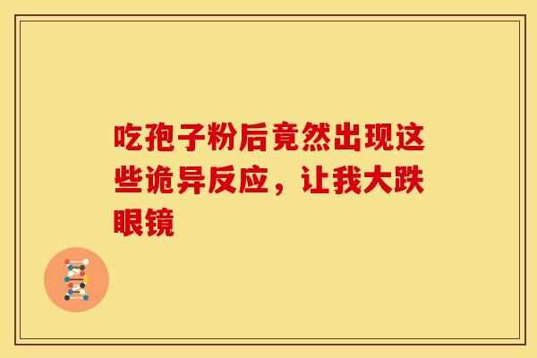 吃孢子粉后竟然出现这些诡异反应，让我大跌眼镜