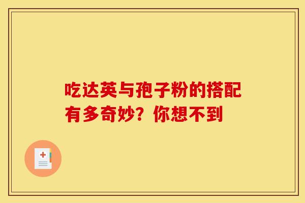 吃达英与孢子粉的搭配有多奇妙？你想不到