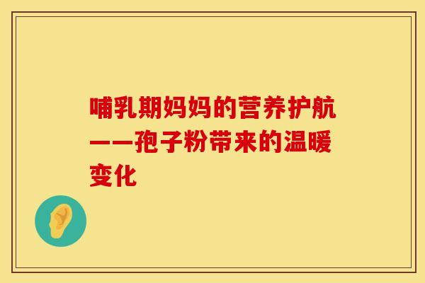 哺乳期妈妈的营养护航——孢子粉带来的温暖变化