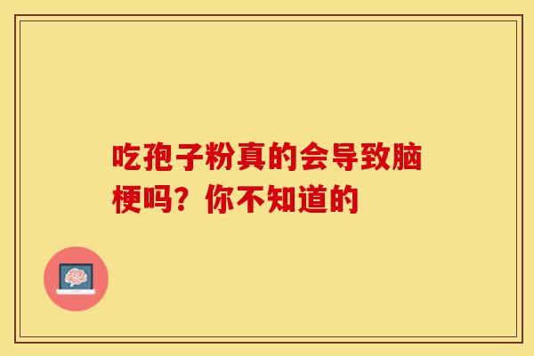吃孢子粉真的会导致脑梗吗？你不知道的