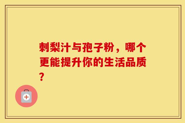 刺梨汁与孢子粉，哪个更能提升你的生活品质？