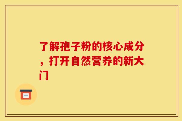 了解孢子粉的核心成分，打开自然营养的新大门