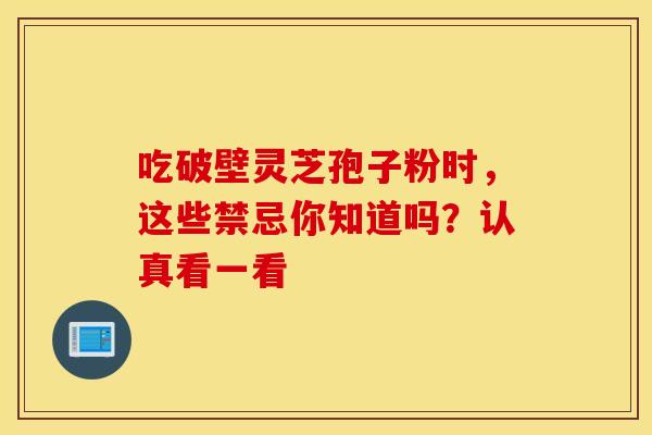 吃破壁灵芝孢子粉时，这些禁忌你知道吗？认真看一看