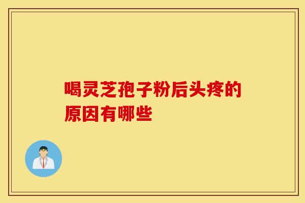 喝灵芝孢子粉后头疼的原因有哪些