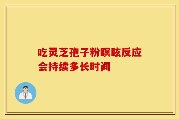 吃灵芝孢子粉瞑眩反应会持续多长时间