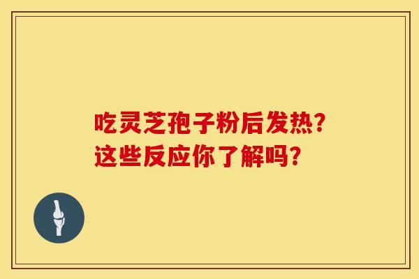 吃灵芝孢子粉后发热？这些反应你了解吗？