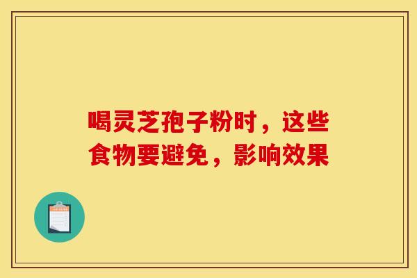 喝灵芝孢子粉时，这些食物要避免，影响效果