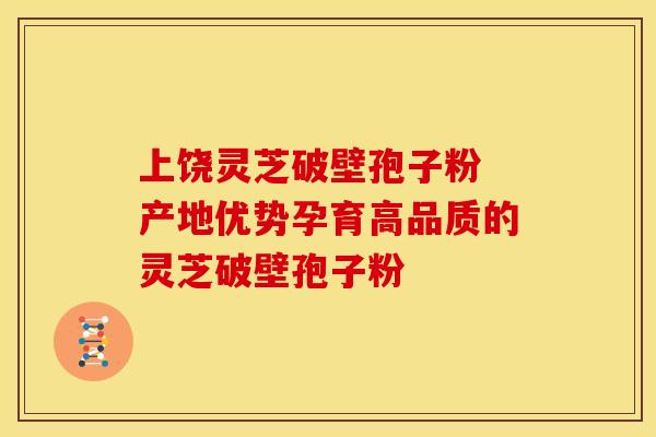 上饶灵芝破壁孢子粉 产地优势孕育高品质的灵芝破壁孢子粉