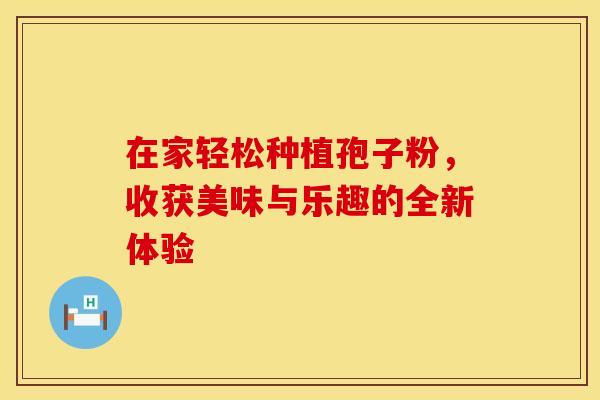 在家轻松种植孢子粉，收获美味与乐趣的全新体验