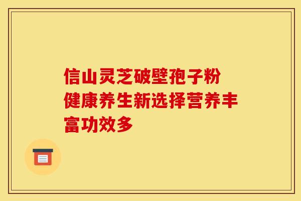 信山灵芝破壁孢子粉 健康养生新选择营养丰富功效多