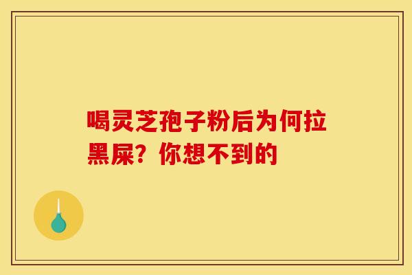 喝灵芝孢子粉后为何拉黑屎？你想不到的