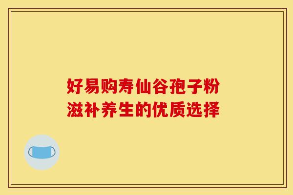好易购寿仙谷孢子粉 滋补养生的优质选择