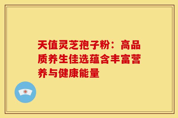 天值灵芝孢子粉：高品质养生佳选蕴含丰富营养与健康能量