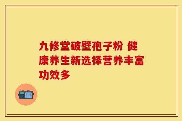 九修堂破壁孢子粉 健康养生新选择营养丰富功效多